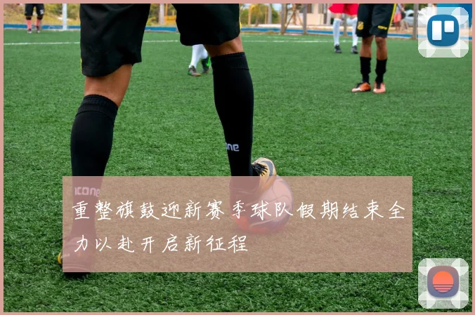 重整旗鼓迎新赛季球队假期结束全力以赴开启新征程