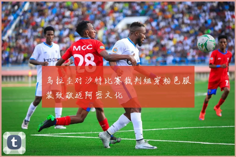乌拉圭对沙特比赛裁判组穿粉色服装致敬迈阿密文化