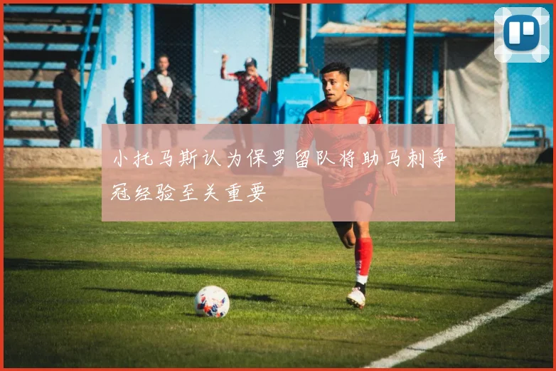 小托马斯认为保罗留队将助马刺争冠经验至关重要
