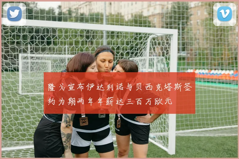 隆戈宣布伊达利诺与贝西克塔斯签约为期两年年薪达三百万欧元